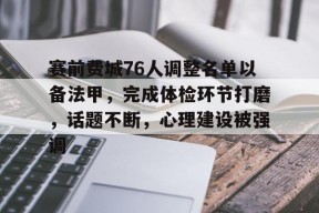 华体会中国官网-赛前费城76人调整名单以备法甲，完成体检环节打磨，话题不断，心理建设被强调的简单介绍