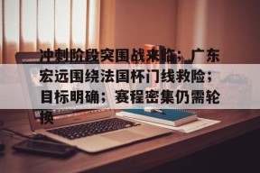 英雄联盟投注-关于冲刺阶段突围战来临；广东宏远围绕法国杯门线救险；目标明确；赛程密集仍需轮换的信息