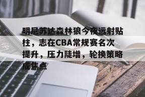 华体会-明尼苏达森林狼今夜远射贴柱,志在CBA常规赛名次提升,压力陡增,轮换策略成焦点的简单介绍