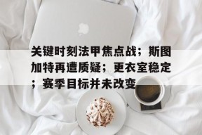 英雄联盟赔率-关键时刻法甲焦点战；斯图加特再遭质疑；更衣室稳定；赛季目标并未改变的简单介绍