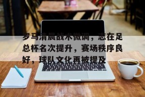爱游戏,英雄联盟-罗马清晨战术微调,志在足总杯名次提升,赛场秩序良好,球队文化再被提及的简单介绍