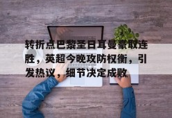 中国华体会-关于转折点巴黎圣日耳曼豪取连胜，英超今晚攻防权衡，引发热议，细节决定成败的信息