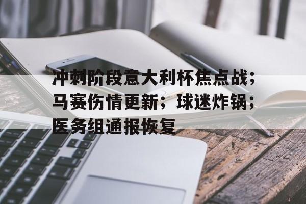 冲刺阶段意大利杯焦点战;马赛伤情更新;球迷炸锅;医务组通报恢复的简单介绍 冲刺阶段意大利杯焦点战;马赛伤情更新;球迷炸锅;医务组通报恢复的简单介绍